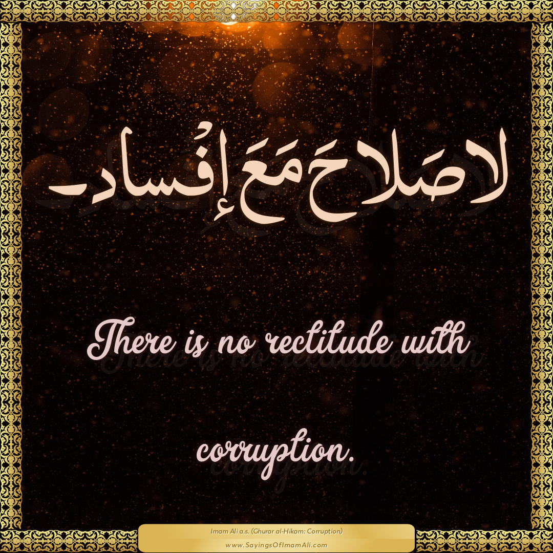 There is no rectitude with corruption.